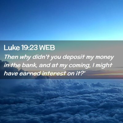 Picture 02 - Luke 19:23 WEB - Then why didn't you deposit my money in the bank, - Bible Verse Picture