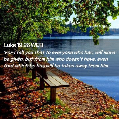 Picture 02 - Luke 19:26 WEB - 'For I tell you that to everyone who has, will - Bible Verse Picture