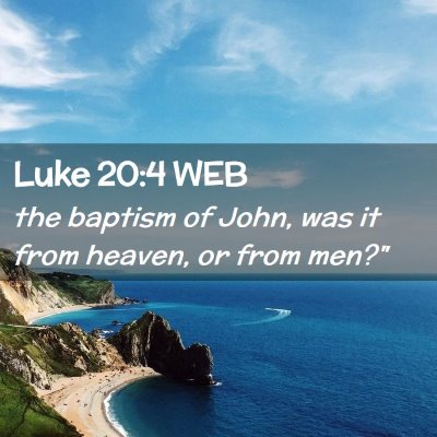 Picture 02 - Luke 20:4 WEB - the baptism of John, was it from heaven, or from - Bible Verse Picture