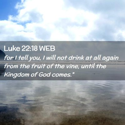 Picture 02 - Luke 22:18 WEB - for I tell you, I will not drink at all again - Bible Verse Picture