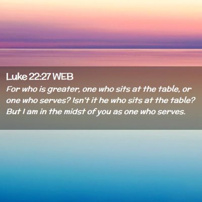 Picture 02 - Luke 22:27 WEB - For who is greater, one who sits at the table, or - Bible Verse Picture