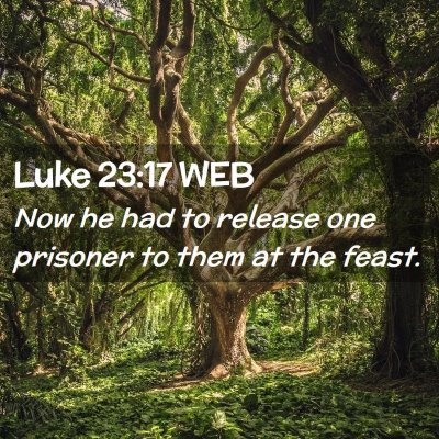 Picture 02 - Luke 23:17 WEB - Now he had to release one prisoner to them at the - Bible Verse Picture