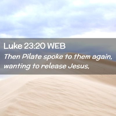 Picture 02 - Luke 23:20 WEB - Then Pilate spoke to them again, wanting to - Bible Verse Picture