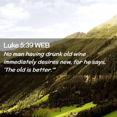 Picture 02 - Luke 5:39 WEB - No man having drunk old wine immediately desires - Bible Verse Picture