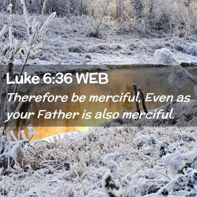 Picture 02 - Luke 6:36 WEB - Therefore be merciful, Even as your Father is - Bible Verse Picture