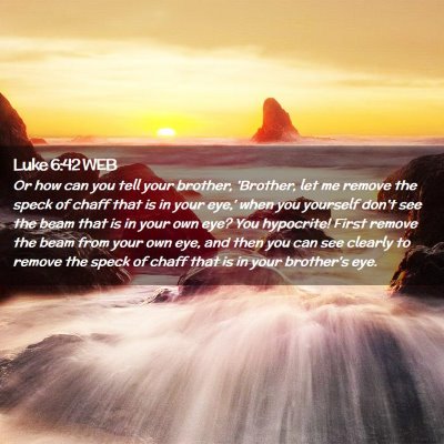 Picture 02 - Luke 6:42 WEB - Or how can you tell your brother, 'Brother, let - Bible Verse Picture