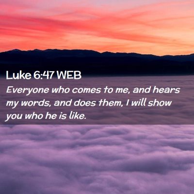 Picture 02 - Luke 6:47 WEB - Everyone who comes to me, and hears my words, and - Bible Verse Picture