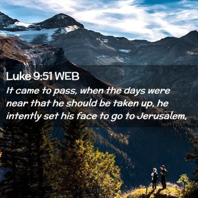 Picture 02 - Luke 9:51 WEB - It came to pass, when the days were near that he - Bible Verse Picture