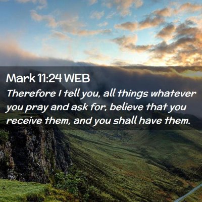 Picture 02 - Mark 11:24 WEB - Therefore I tell you, all things whatever you - Bible Verse Picture