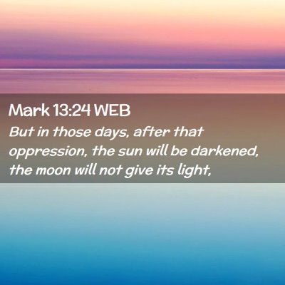 Picture 02 - Mark 13:24 WEB - But in those days, after that oppression, the sun - Bible Verse Picture