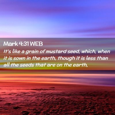 Picture 02 - Mark 4:31 WEB - It's like a grain of mustard seed, which, when it - Bible Verse Picture