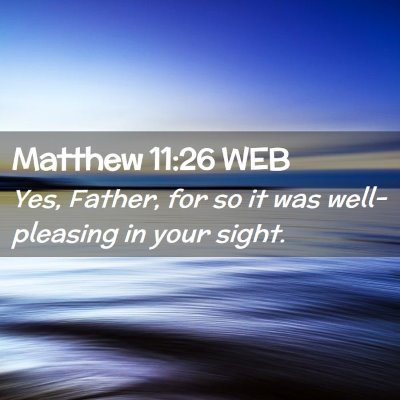 Picture 02 - Matthew 11:26 WEB - Yes, Father, for so it was well-pleasing in your - Bible Verse Picture