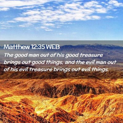 Picture 02 - Matthew 12:35 WEB - The good man out of his good treasure brings out - Bible Verse Picture