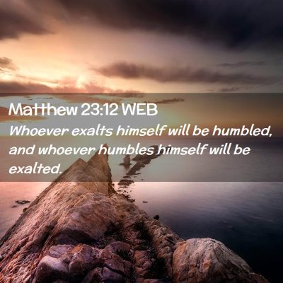 Picture 02 - Matthew 23:12 WEB - Whoever exalts himself will be humbled, and - Bible Verse Picture