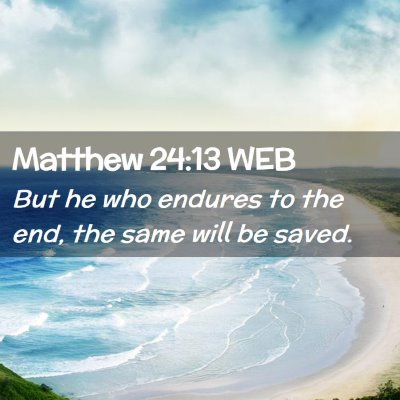 Picture 02 - Matthew 24:13 WEB - But he who endures to the end, the same will be - Bible Verse Picture