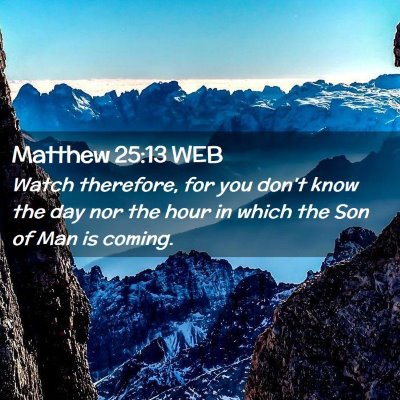 Picture 02 - Matthew 25:13 WEB - Watch therefore, for you don't know the day nor - Bible Verse Picture