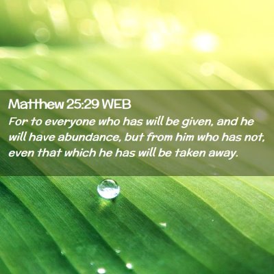 Picture 02 - Matthew 25:29 WEB - For to everyone who has will be given, and he - Bible Verse Picture