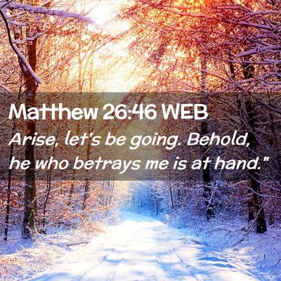 Picture 02 - Matthew 26:46 WEB - Arise, let's be going. Behold, he who betrays me - Bible Verse Picture