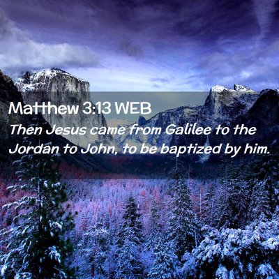 Picture 02 - Matthew 3:13 WEB - Then Jesus came from Galilee to the Jordan to - Bible Verse Picture
