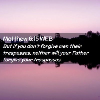 Picture 02 - Matthew 6:15 WEB - But if you don't forgive men their trespasses, - Bible Verse Picture