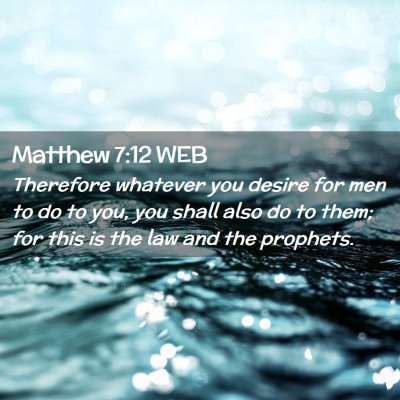 Picture 02 - Matthew 7:12 WEB - Therefore whatever you desire for men to do to - Bible Verse Picture