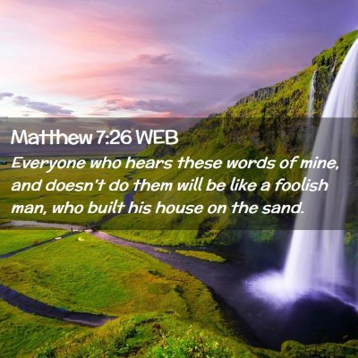 Picture 02 - Matthew 7:26 WEB - Everyone who hears these words of mine, and - Bible Verse Picture
