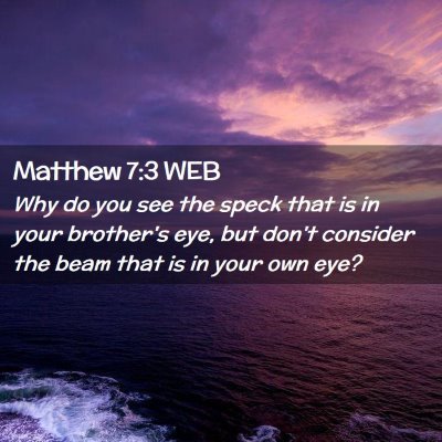 Picture 02 - Matthew 7:3 WEB - Why do you see the speck that is in your - Bible Verse Picture
