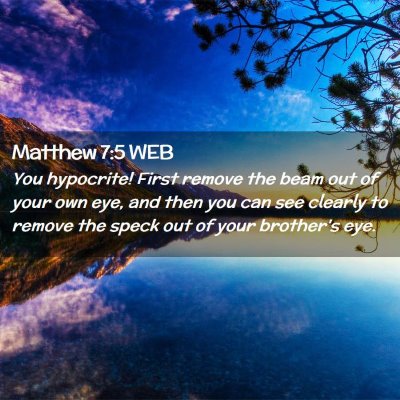 Picture 02 - Matthew 7:5 WEB - You hypocrite! First remove the beam out of your - Bible Verse Picture