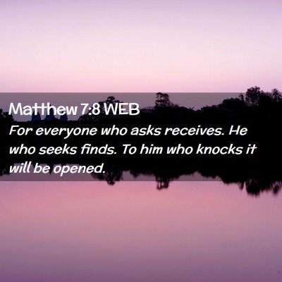 Picture 02 - Matthew 7:8 WEB - For everyone who asks receives. He who seeks - Bible Verse Picture