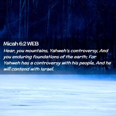 Picture 02 - Micah 6:2 WEB - Hear, you mountains, Yahweh's controversy, And - Bible Verse Picture