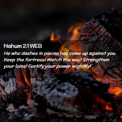 Picture 02 - Nahum 2:1 WEB - He who dashes in pieces has come up against you. - Bible Verse Picture