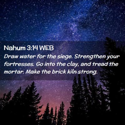 Picture 02 - Nahum 3:14 WEB - Draw water for the siege. Strengthen your - Bible Verse Picture