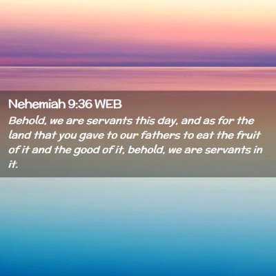 Picture 02 - Nehemiah 9:36 WEB - Behold, we are servants this day, and as for the - Bible Verse Picture