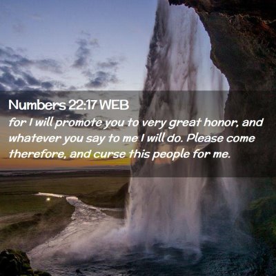 Picture 02 - Numbers 22:17 WEB - for I will promote you to very great honor, and - Bible Verse Picture