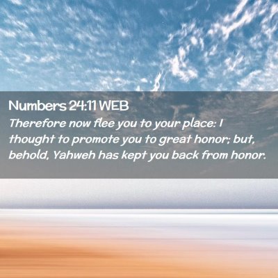 Picture 02 - Numbers 24:11 WEB - Therefore now flee you to your place: I thought - Bible Verse Picture