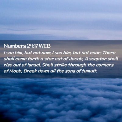 Picture 02 - Numbers 24:17 WEB - I see him, but not now; I see him, but not near: - Bible Verse Picture
