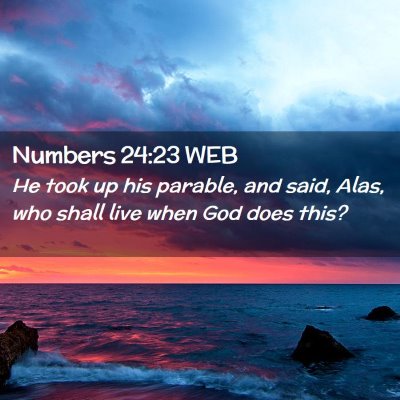 Picture 02 - Numbers 24:23 WEB - He took up his parable, and said, Alas, who shall - Bible Verse Picture