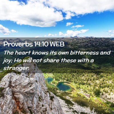 Picture 02 - Proverbs 14:10 WEB - The heart knows its own bitterness and joy; He - Bible Verse Picture