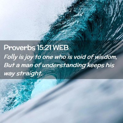 Picture 02 - Proverbs 15:21 WEB - Folly is joy to one who is void of wisdom, But a - Bible Verse Picture