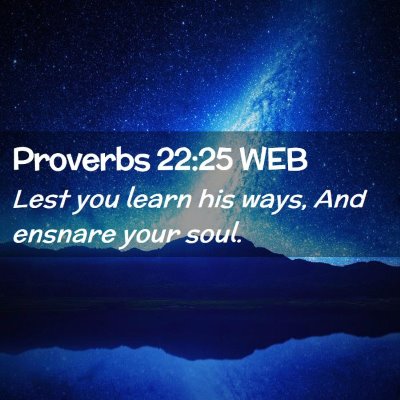 Picture 02 - Proverbs 22:25 WEB - Lest you learn his ways, And ensnare your - Bible Verse Picture