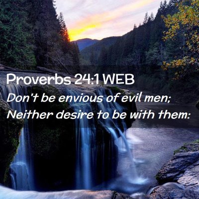 Picture 02 - Proverbs 24:1 WEB - Don't be envious of evil men; Neither desire to - Bible Verse Picture