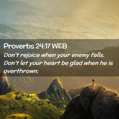 Picture 02 - Proverbs 24:17 WEB - Don't rejoice when your enemy falls. Don't let - Bible Verse Picture