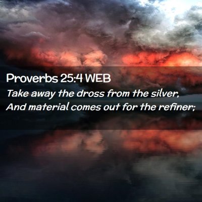 Picture 02 - Proverbs 25:4 WEB - Take away the dross from the silver, And material - Bible Verse Picture