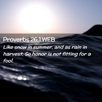 Picture 02 - Proverbs 26:1 WEB - Like snow in summer, and as rain in harvest, So - Bible Verse Picture