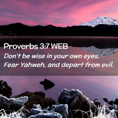 Picture 02 - Proverbs 3:7 WEB - Don't be wise in your own eyes. Fear Yahweh, and - Bible Verse Picture