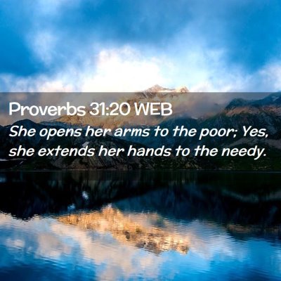 Picture 02 - Proverbs 31:20 WEB - She opens her arms to the poor; Yes, she extends - Bible Verse Picture
