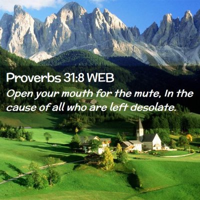 Picture 02 - Proverbs 31:8 WEB - Open your mouth for the mute, In the cause of all - Bible Verse Picture
