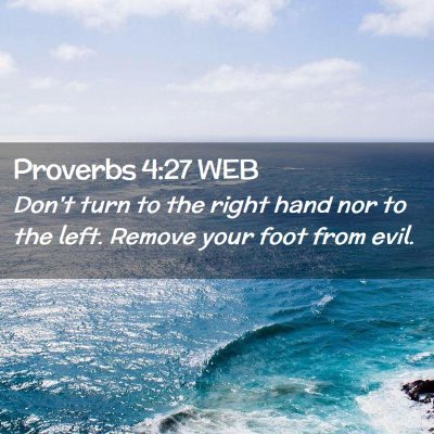 Picture 02 - Proverbs 4:27 WEB - Don't turn to the right hand nor to the left. - Bible Verse Picture