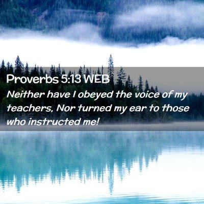 Picture 02 - Proverbs 5:13 WEB - Neither have I obeyed the voice of my teachers, - Bible Verse Picture