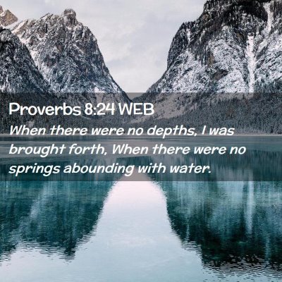 Picture 02 - Proverbs 8:24 WEB - When there were no depths, I was brought forth, - Bible Verse Picture